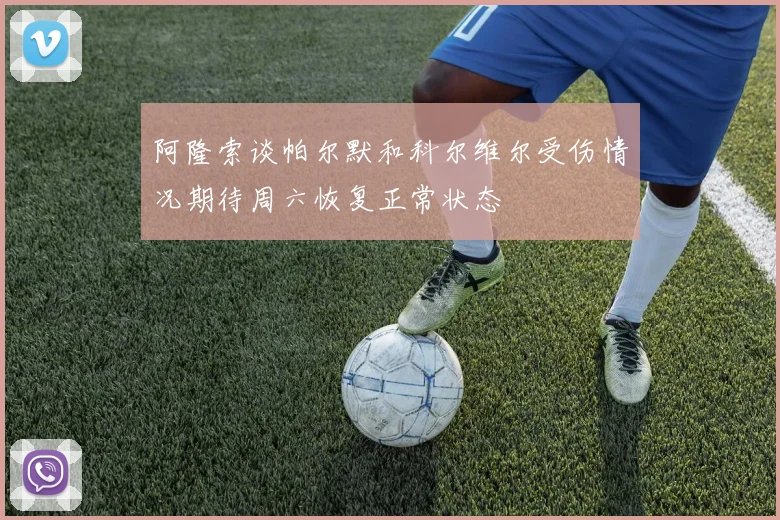 阿隆索谈帕尔默和科尔维尔受伤情况期待周六恢复正常状态