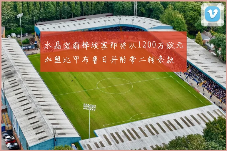 水晶宫前锋埃塞即将以1200万欧元加盟比甲布鲁日并附带二转条款