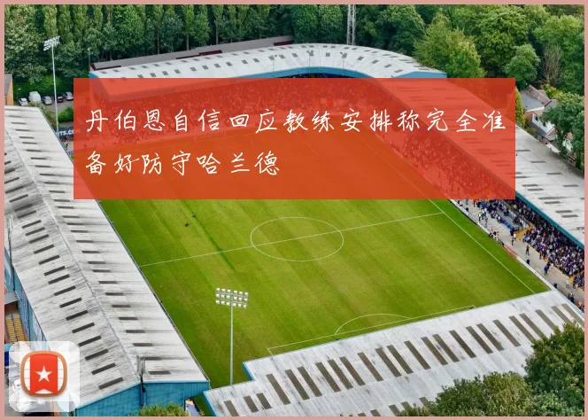 丹伯恩自信回应教练安排称完全准备好防守哈兰德